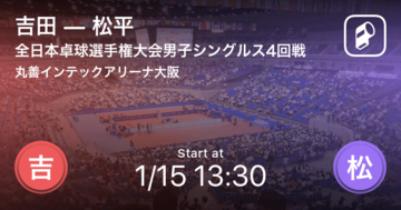 【全日本卓球選手権大会男子シングルス4回戦】まもなく開始！吉田vs松平