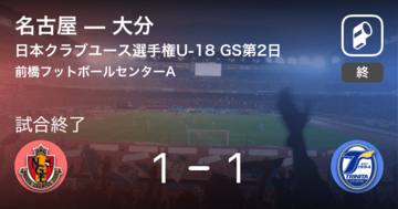 【日本クラブユースサッカー選手権U-18グループステージ第2日】名古屋は大分との攻防の末、引き分け