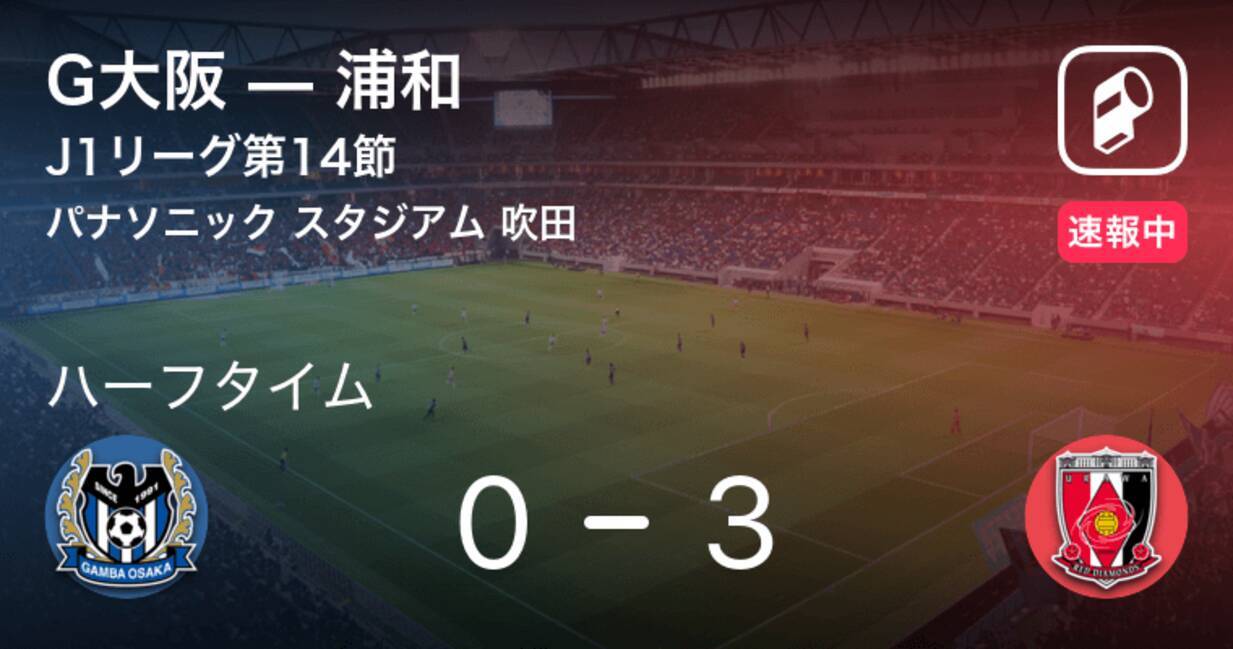 速報中 G大阪vs浦和は 浦和が3点リードで前半を折り返す 21年5月16日 エキサイトニュース
