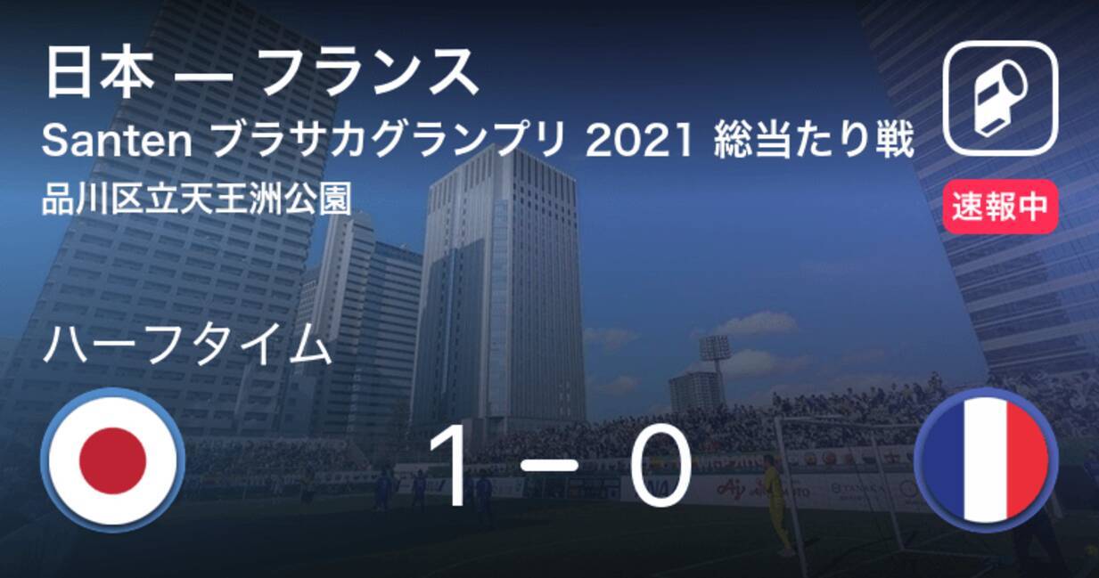 速報中 日本vsフランスは 日本が1点リードで前半を折り返す 21年5月30日 エキサイトニュース