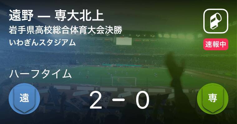 速報中 遠野vs専大北上は 遠野が2点リードで前半を折り返す 21年5月31日 エキサイトニュース