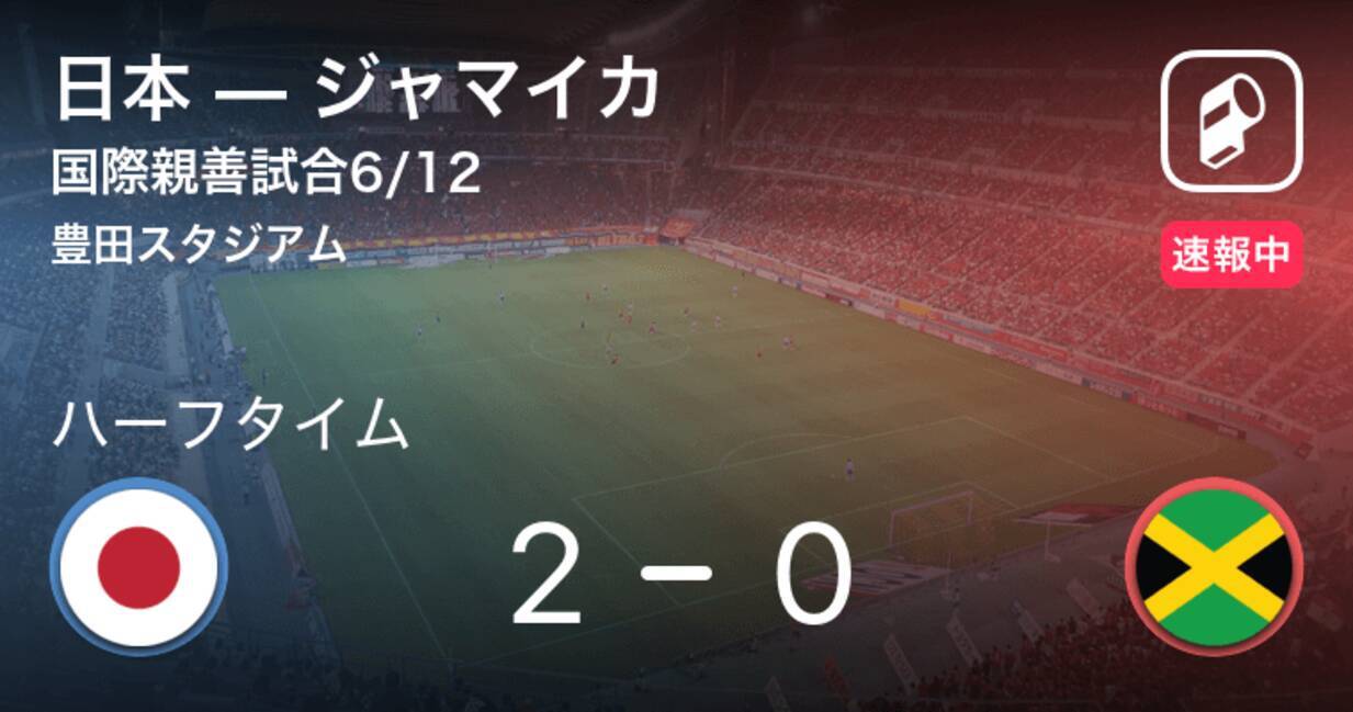 速報中 日本vsジャマイカは 日本が2点リードで前半を折り返す 21年6月12日 エキサイトニュース