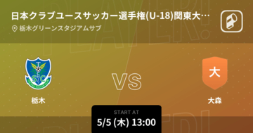 【日本クラブユースサッカー選手権(U-18)関東大会グループG】まもなく開始！栃木vs大森
