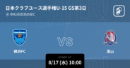 【日本クラブユースサッカー選手権大会U-15グループステージ第3日】まもなく開始！横浜FCvs富山