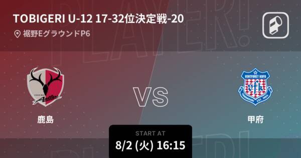 U 12 Tobigeri One17 32位決定戦 まもなく開始 鹿島vs甲府 22年8月2日 エキサイトニュース