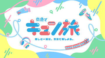 移動中もずっと尊いってことだ…♡京急の新企画「キュン旅」が推し活遠征を全力でハッピーにしてくれるデジタル体験型の周遊企画がスタート