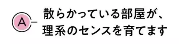 散らかっている部屋が｢理系センス｣を育てる…理系脳の子に｢片づけなさい｣と言わなくていいワケ