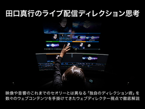 連載連動企画 第3回「ライブ配信コンテンツの画づくり」開催！[田口真行のライブ配信ディレクション思考]