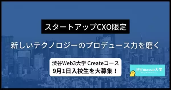 【スタートアップCxO限定】新しいテクノロジーのプロデュース力を磨く「渋谷Web3大学」9月1日Createコース入校生を大募集