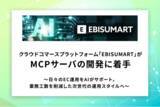 「クラウドコマースプラットフォーム「EBISUMART」がMCPサーバの開発に着手」の画像1
