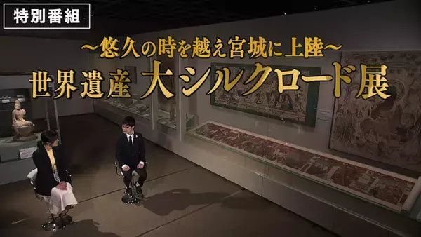 【特別番組】悠久の時を越え宮城に上陸“世界遺産 大シルクロード展”