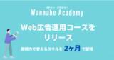 「WebマーケティングスクールWannabe Academy（ワナビーアカデミー）、2ヶ月で習得する「Web広告運用コース」のリリースとサービス改定のお知らせ」の画像1