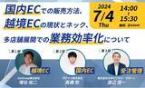 「【7月4日(木)オンライン開催】国内ECでの販売方法、越境ECの現状とネック、多店舗展開での業務効率化について」の画像1