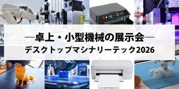 【初開催】卓上からはじまるものづくり！「卓上・小型機械」を手掛ける企業を大募集！【デスクトップマシナリー・テック2026】出展受け付けスタート