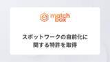 「株式会社マッチボックステクノロジーズ、スポットワークの自前化に関する特許を取得」の画像1
