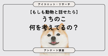 【動物と話せたら？】8割超が選んだのは珍しい動物より「身近な動物の本音」　6,832人に聞いてみた【SEO・AIO時代に効く一次データ・アンケート調査受託】