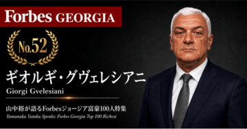 少数株ドットコム・山中裕が語る『Forbesジョージア富豪100人』第49弾、ギオルギ・グヴェレシアニ――外部資本を入れず25年、GTグループを3等分で率いる筆頭出資者