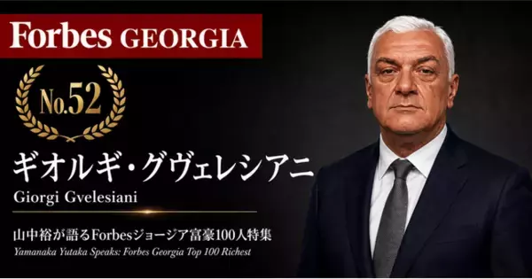 少数株ドットコム・山中裕が語る『Forbesジョージア富豪100人』第49弾、ギオルギ・グヴェレシアニ――外部資本を入れず25年、GTグループを3等分で率いる筆頭出資者