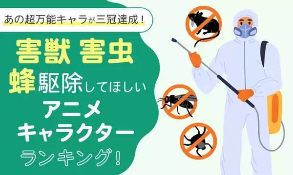 【あの超万能キャラが三冠達成！】害獣・害虫・蜂駆除してほしいアニメキャラクターランキング！