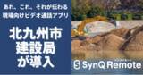 「北九州市建設局にて現場特化型ビデオ通話アプリ「SynQ Remote（シンクリモート）」の利用スタート」の画像1