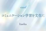 「話し方トレーニングサービスkaeka、ビジョンを「コミュニケーション学習を文化に」へ刷新　コミュニケーション学習・一般教養化に向けてさらなる拡充へ」の画像1