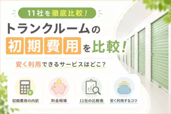 【2026年版】トランクルーム主要11社の料金体系を調査　契約時の初期費用は約1万円～約7万円、利用期間全体の費用にも大きな違い
