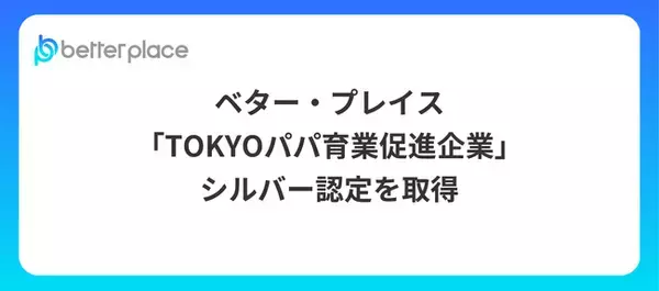 ベター・プレイス、「TOKYOパパ育業促進企業」 シルバー認定を取得