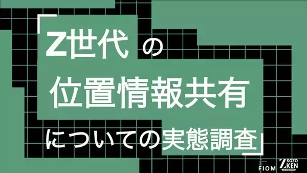 Z世代の57%が位置情報共有で「監視されている」と実感。40%は「つかなくてもいい嘘」を経験。Z世代の位置情報共有についての実態調査をZ-SOZOKEN（Z世代創造性研究所）が実施。