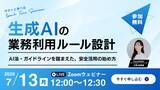「【7/13無料ウェビナー開催】生成AIの業務利用ルール設計～AI法・ガイドラインを踏まえた、安全な活用の始め方～」の画像1