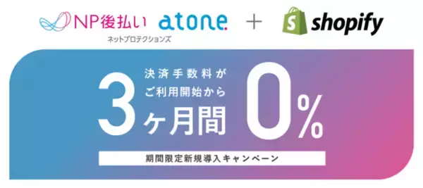 Shopifyにて、NP後払いとatoneが期間限定導入キャンペーンを開始 決済手数料が３ヶ月間 無料