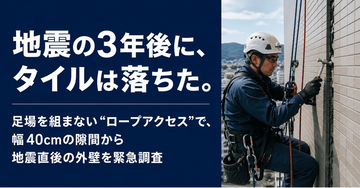 【全国の施行管理会社向けにFC加盟店を2026年10月から公募】足場を組まない“ロープアクセス”で、幅40cmの隙間から地震直後の外壁を緊急調査を実施