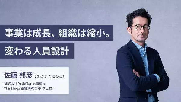 事業は成長、組織は縮小。変わる人員設計　―Thinkings【組織再考ラボ】フェロー 佐藤 邦彦 氏