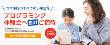 大阪府茨木市教育委員会後援で、大阪府茨木市の小学生対象のプログラミング体験会を日本最大級のデジタル教育施設「REDEE（レディー）」で開催