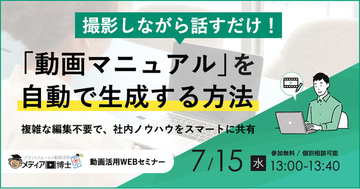 【企業向け無料ウェビナー】撮影しながら話すだけ！「動画マニュアル」を自動生成する方法。複雑な編集不要で社内ノウハウをスマートに共有（7月15日開催）