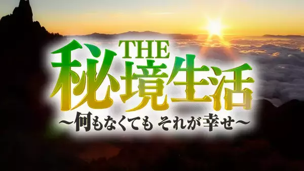 本日8/22（土）14：00～　都会の暮らしを捨て、不便な秘境で生きる3組に密着！ドキュメントバラエティ特番「THE秘境生活」がテレビ朝日系列で放送!!