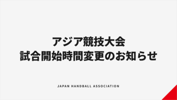 【ハンドボール】アジア競技大会 試合開始時間変更のお知らせ