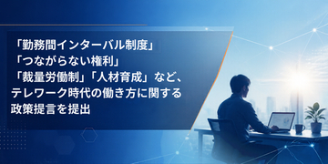「勤務間インターバル制度」「つながらない権利」「裁量労働制」「人材育成」など、テレワーク時代の働き方に関する政策提言を提出