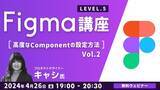 「デザインツール“Figma”の高度なComponentの設定方法を学ぶ！4/26（金）無料セミナー「Figma講座LEVEL.5 Vol.2」」の画像1