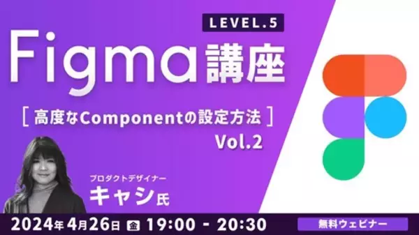 デザインツール“Figma”の高度なComponentの設定方法を学ぶ！4/26（金）無料セミナー「Figma講座LEVEL.5 Vol.2」