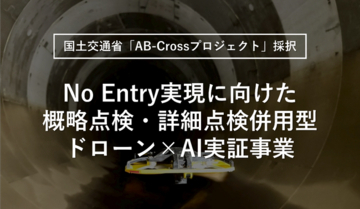 【国土交通省「AB-Crossプロジェクト」採択】No Entry実現に向けた概略点検・詳細点検併用型ドローン×AI実証事業