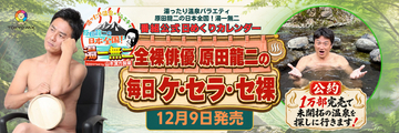 『湯ったり温泉バラエティ 原田龍二の日本全国！湯一無二』番組公式日めくりカレンダー「全裸俳優・原田龍二の毎日ケ・セラ・セ裸」12月9日(水)全国発売決定！