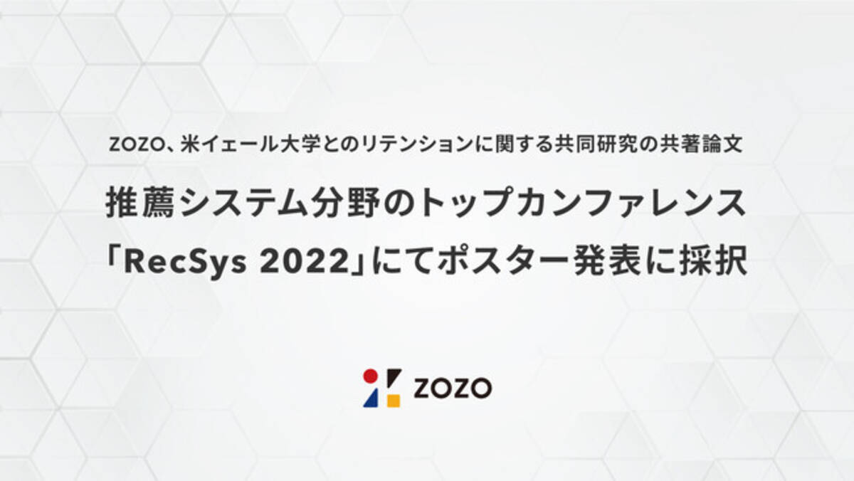 Zozoと米イェール大学のリテンションに関する共同研究の共著論文が 推薦システム分野におけるトップカンファレンス Recsys 22 にてポスター発表に採択 22年10月4日 エキサイトニュース