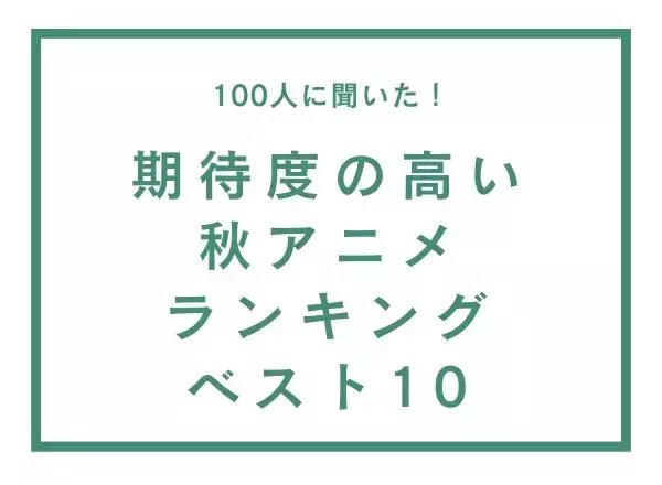 期待度の高い秋アニメランキングベスト10【100人へのアンケート調査】