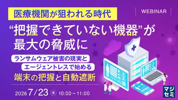 『医療機関が狙われる時代、“把握できていない機器”が最大の脅威に』というテーマのウェビナーを開催