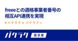 「バクラク請求書、インボイス制度に向けてfreeeとの適格事業者番号の相互API連携を実現」の画像1