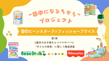 雪印ビーンスターク×フィッシャープライス“夢中になるちから”プロジェクトを始動！第1弾は0歳児のお子様をもつママやパパに「子どもの発育」に関して徹底調査