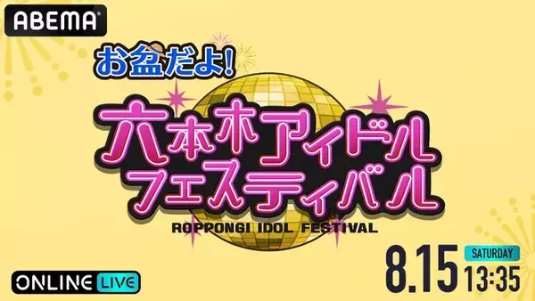 10年目を迎えた『六本木アイドルフェスティバル』が六本木に帰ってくる！番外編『お盆だよ！六本木アイドルフェスティバル』8月15日（土）「ABEMA PPV」にて生放送決定！