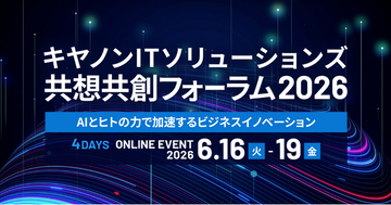 「AIとヒトの力で加速するビジネスイノベーション」をテーマとしたオンラインイベント「キヤノンITソリューションズ 共想共創フォーラム2026」を開催