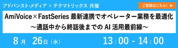 【オンラインセミナー】AmiVoice×FastSeries最新連携でオペレーター業務を最適化～通話中から終話後までのAI活用最前線～【8月26日（水）共催】