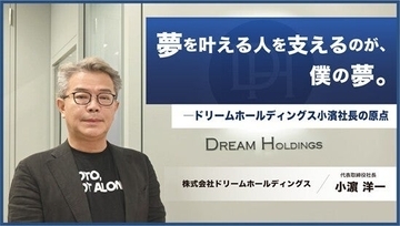 「夢を叶える人を支えるのが、僕の夢。」 　──ドリームホールディングス小濱社長の原点